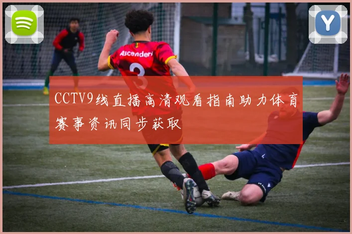 CCTV9线直播高清观看指南助力体育赛事资讯同步获取