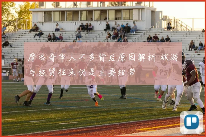 摩洛哥华人不多背后原因解析 旅游与经贸往来仍是主要纽带