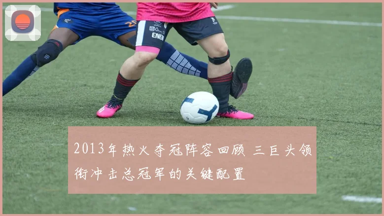 2013年热火夺冠阵容回顾 三巨头领衔冲击总冠军的关键配置