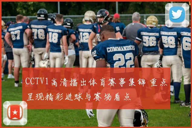 CCTV1高清播出体育赛事集锦 重点呈现精彩进球与赛场看点