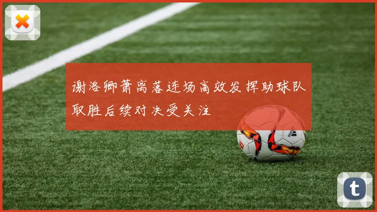 谢洛卿萧离落连场高效发挥助球队取胜后续对决受关注