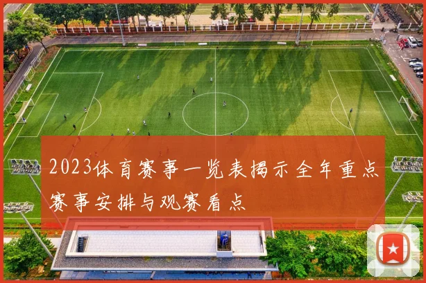 2023体育赛事一览表揭示全年重点赛事安排与观赛看点