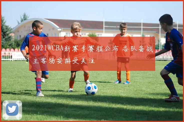 2021WCBA新赛季赛程公布 各队备战主客场安排受关注