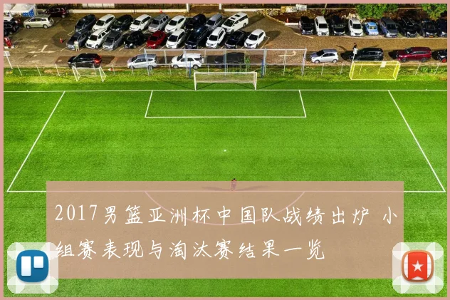 2017男篮亚洲杯中国队战绩出炉 小组赛表现与淘汰赛结果一览