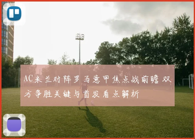 AC米兰对阵罗马意甲焦点战前瞻 双方争胜关键与首发看点解析