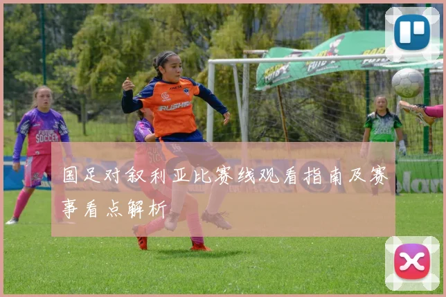 国足对叙利亚比赛线观看指南及赛事看点解析