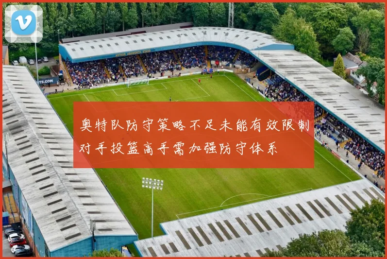 奥特队防守策略不足未能有效限制对手投篮高手需加强防守体系