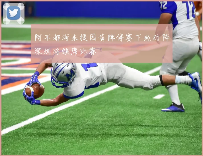 阿不都海米提因黄牌停赛下轮对阵深圳将缺席比赛