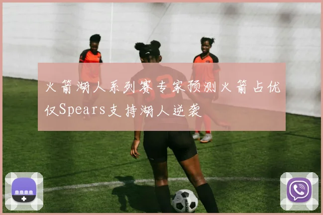 火箭湖人系列赛专家预测火箭占优仅Spears支持湖人逆袭