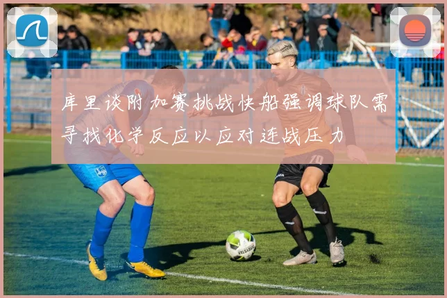 库里谈附加赛挑战快船强调球队需寻找化学反应以应对连战压力