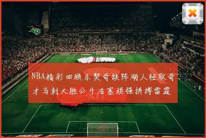 NBA精彩回顾东契奇缺阵湖人轻取奇才马刺大胜公牛活塞顽强拼搏雷霆