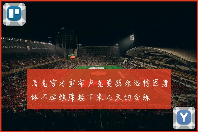 马竞官方宣布卢克曼瑟尔洛特因身体不适缺席接下来几天的合练