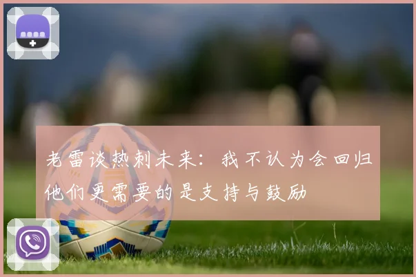 老雷谈热刺未来：我不认为会回归他们更需要的是支持与鼓励